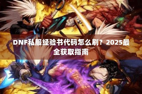 DNF私服经验书代码怎么刷？2025最全获取指南