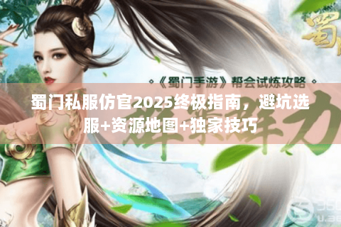 蜀门私服仿官2025终极指南，避坑选服+资源地图+独家技巧