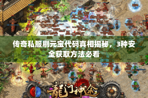 传奇私服刷元宝代码真相揭秘，3种安全获取方法必看