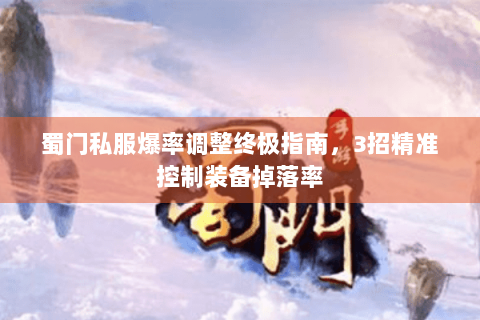 蜀门私服爆率调整终极指南，3招精准控制装备掉落率