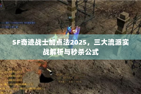 SF奇迹战士加点法2025，三大流派实战解析与秒杀公式