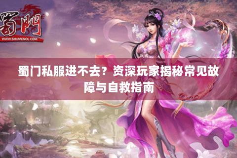 蜀门私服进不去？资深玩家揭秘常见故障与自救指南