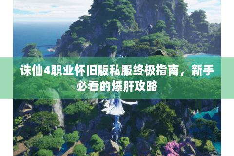 诛仙4职业怀旧版私服终极指南，新手必看的爆肝攻略