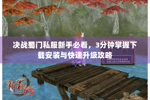 决战蜀门私服新手必看，3分钟掌握下载安装与快速升级攻略
