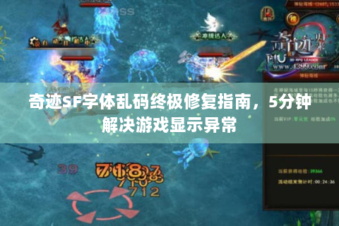 奇迹SF字体乱码终极修复指南，5分钟解决游戏显示异常
