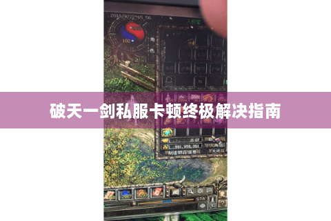 破天一剑私服卡顿终极解决指南