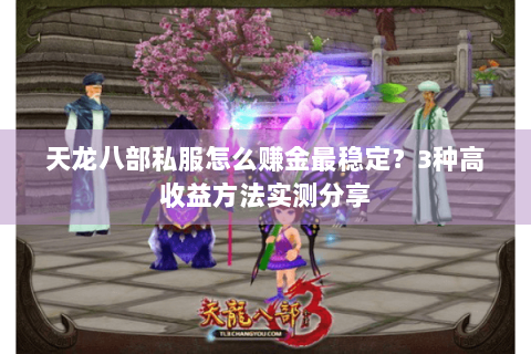 天龙八部私服怎么赚金最稳定？3种高收益方法实测分享