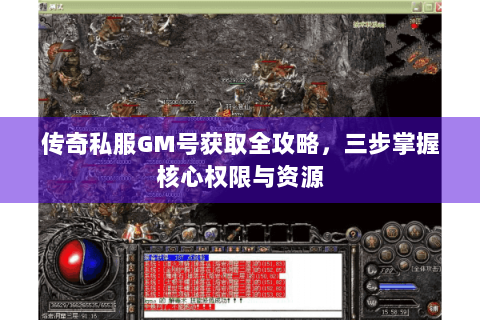 传奇私服GM号获取全攻略，三步掌握核心权限与资源