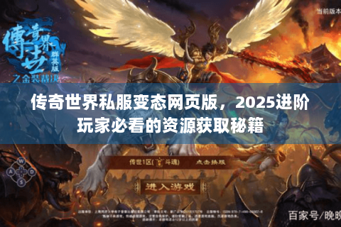 传奇世界私服变态网页版，2025进阶玩家必看的资源获取秘籍