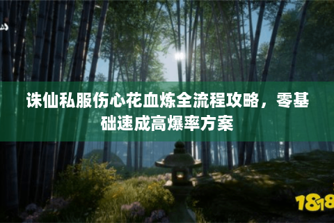 诛仙私服伤心花血炼全流程攻略，零基础速成高爆率方案