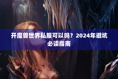 开魔兽世界私服可以吗？2024年避坑必读指南
