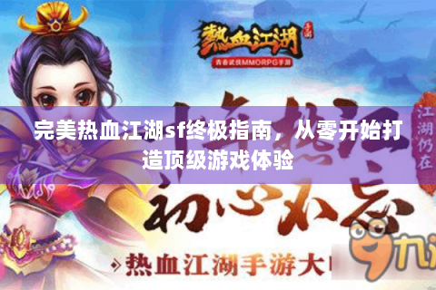 完美热血江湖sf终极指南，从零开始打造顶级游戏体验