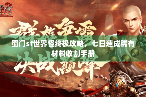 蜀门sf世界怪终极攻略，七日速成稀有材料收割手册