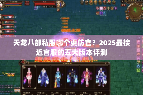 天龙八部私服哪个更仿官？2025最接近官服的五大版本评测