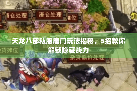 天龙八部私服唐门玩法揭秘，5招教你解锁隐藏战力
