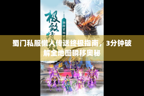 蜀门私服懒人传送终极指南，3分钟破解全地图瞬移奥秘