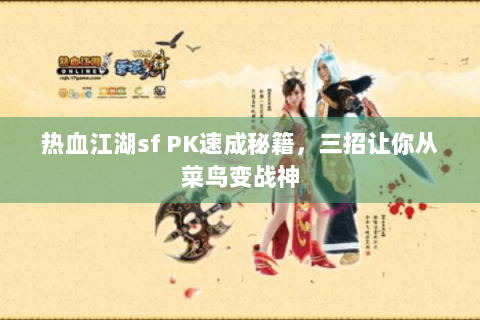 热血江湖sf PK速成秘籍，三招让你从菜鸟变战神