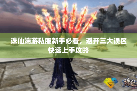 诛仙端游私服新手必看，避开三大误区快速上手攻略