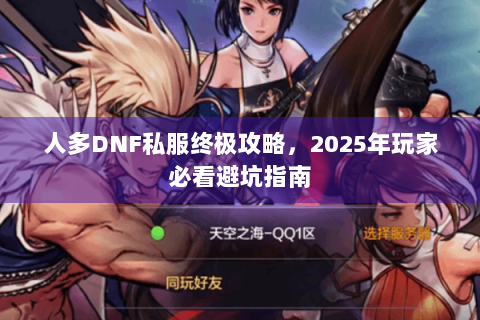 人多DNF私服终极攻略，2025年玩家必看避坑指南