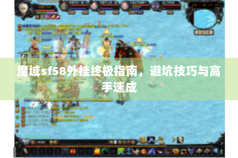 魔域sf58外挂终极指南，避坑技巧与高手速成