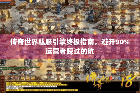 传奇世界私服引擎终极指南，避开90%运营者踩过的坑