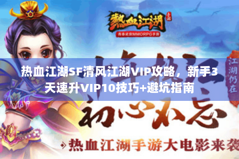 热血江湖SF清风江湖VIP攻略，新手3天速升VIP10技巧+避坑指南