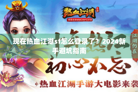 现在热血江湖sf怎么登录了？2024新手避坑指南