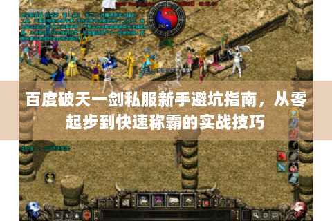 百度破天一剑私服新手避坑指南，从零起步到快速称霸的实战技巧