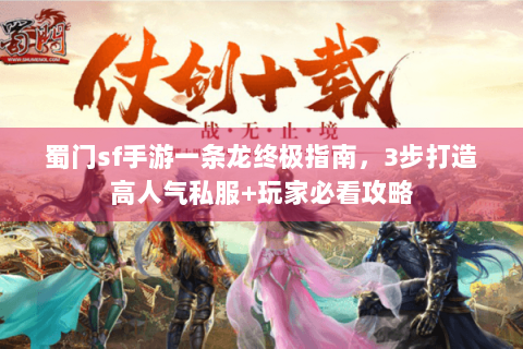 蜀门sf手游一条龙终极指南，3步打造高人气私服+玩家必看攻略