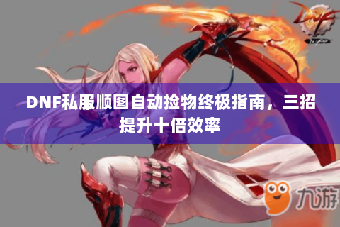 DNF私服顺图自动捡物终极指南，三招提升十倍效率