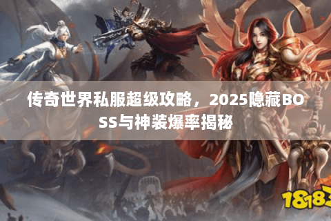 传奇世界私服超级攻略，2025隐藏BOSS与神装爆率揭秘