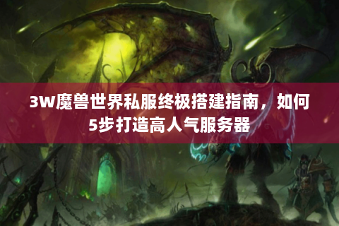 3W魔兽世界私服终极搭建指南，如何5步打造高人气服务器