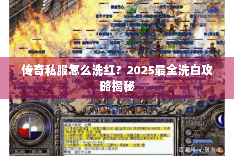 传奇私服怎么洗红？2025最全洗白攻略揭秘