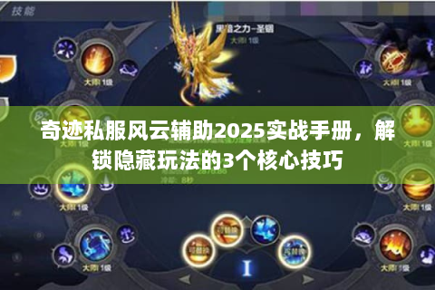 奇迹私服风云辅助2025实战手册，解锁隐藏玩法的3个核心技巧