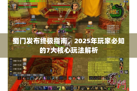 蜀门发布终极指南，2025年玩家必知的7大核心玩法解析
