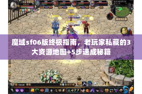魔域sf06版终极指南，老玩家私藏的3大资源地图+5步速成秘籍