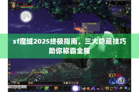 sf魔域2025终极指南，三大隐藏技巧助你称霸全服