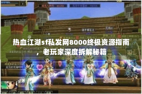 热血江湖sf私发网8000终极资源指南，老玩家深度拆解秘籍