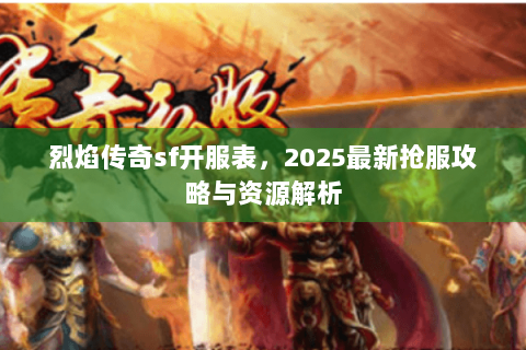 烈焰传奇sf开服表，2025最新抢服攻略与资源解析