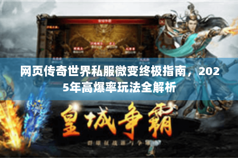 网页传奇世界私服微变终极指南，2025年高爆率玩法全解析