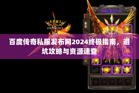 百度传奇私服发布网2024终极指南，避坑攻略与资源速查