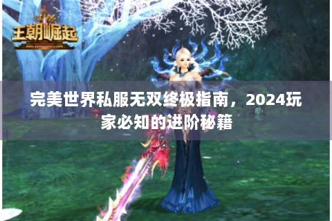 完美世界私服无双终极指南，2024玩家必知的进阶秘籍
