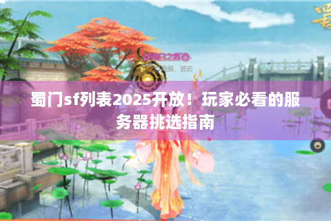 蜀门sf列表2025开放！玩家必看的服务器挑选指南