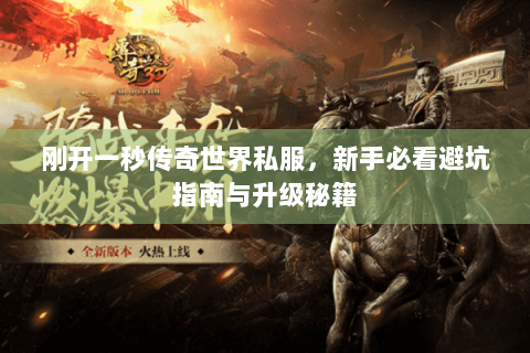 刚开一秒传奇世界私服，新手必看避坑指南与升级秘籍