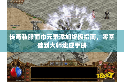 传奇私服面巾元素添加终极指南，零基础到大师速成手册