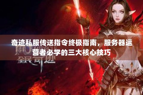 奇迹私服传送指令终极指南，服务器运营者必学的三大核心技巧