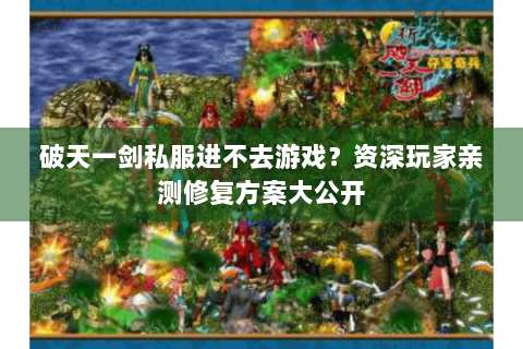破天一剑私服进不去游戏？资深玩家亲测修复方案大公开