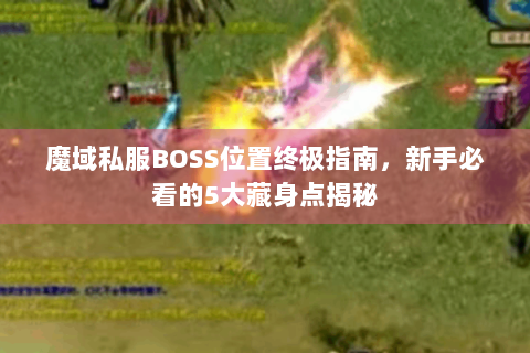 魔域私服BOSS位置终极指南，新手必看的5大藏身点揭秘