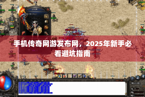 手机传奇网游发布网，2025年新手必看避坑指南