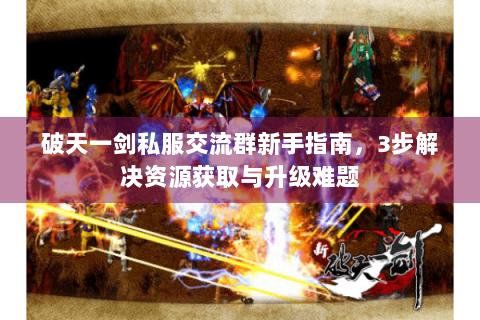 破天一剑私服交流群新手指南，3步解决资源获取与升级难题